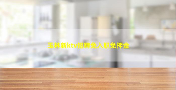 玉林新ktv招聘免入职免押金